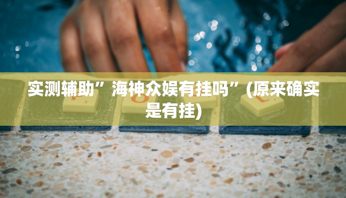 实测辅助”海神众娱有挂吗”(原来确实是有挂)