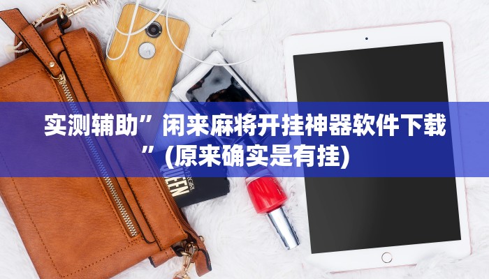 实测辅助”闲来麻将开挂神器软件下载”(原来确实是有挂)