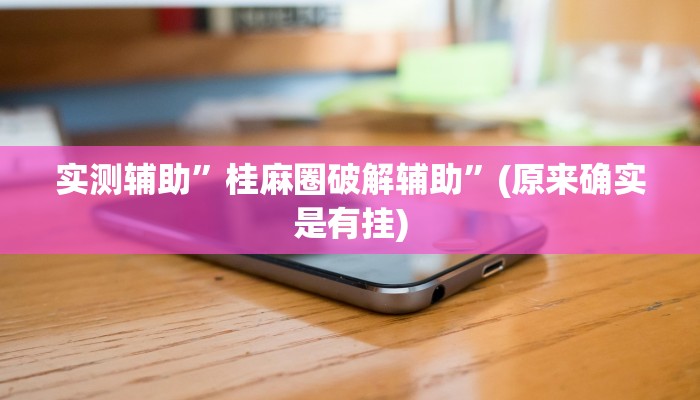 实测辅助”桂麻圈破解辅助”(原来确实是有挂)