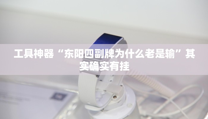 工具神器“东阳四副牌为什么老是输”其实确实有挂