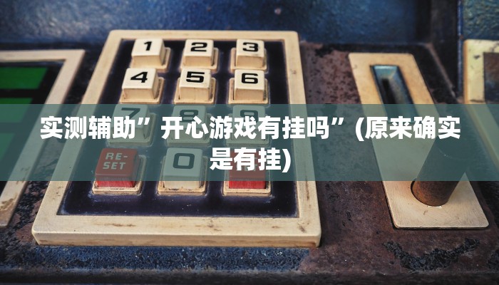 实测辅助”开心游戏有挂吗”(原来确实是有挂)