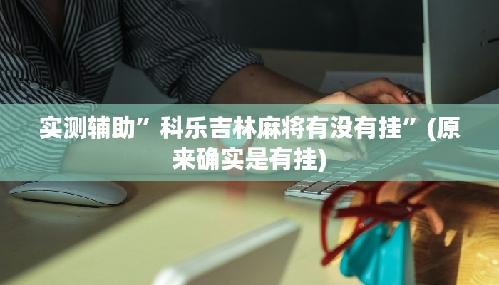实测辅助”科乐吉林麻将有没有挂”(原来确实是有挂)