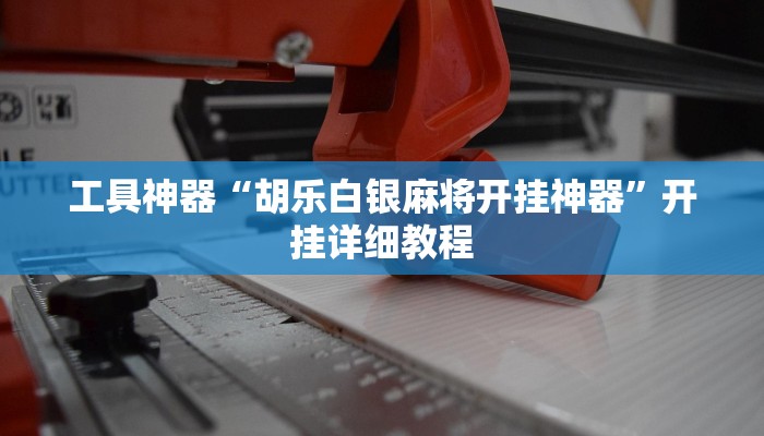 工具神器“胡乐白银麻将开挂神器”开挂详细教程