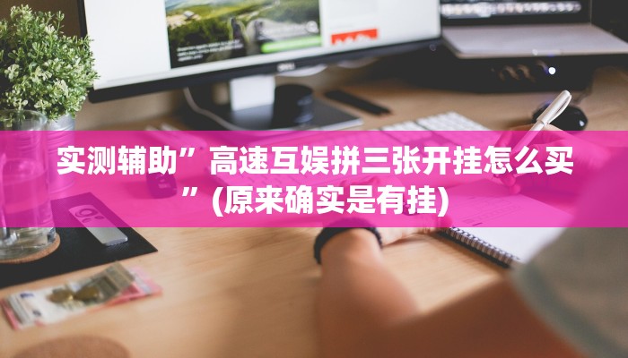 实测辅助”高速互娱拼三张开挂怎么买”(原来确实是有挂)