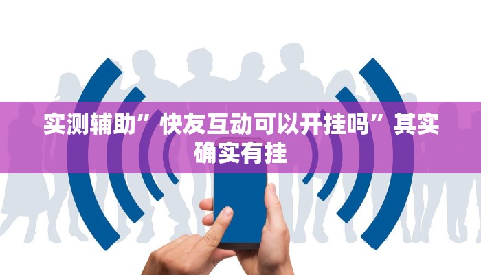 实测辅助”快友互动可以开挂吗”其实确实有挂