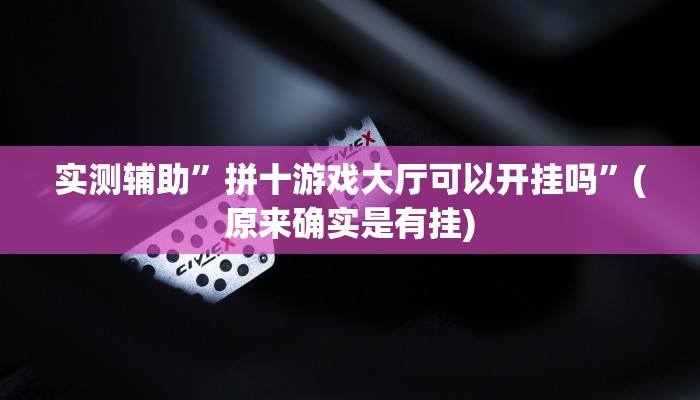 实测辅助”拼十游戏大厅可以开挂吗”(原来确实是有挂)