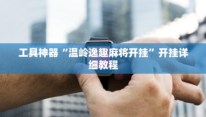 工具神器“温岭逸趣麻将开挂”开挂详细教程