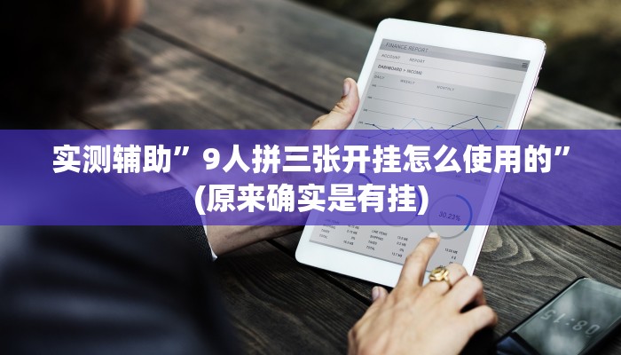 实测辅助”9人拼三张开挂怎么使用的”(原来确实是有挂)