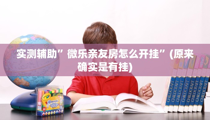 实测辅助”微乐亲友房怎么开挂”(原来确实是有挂)
