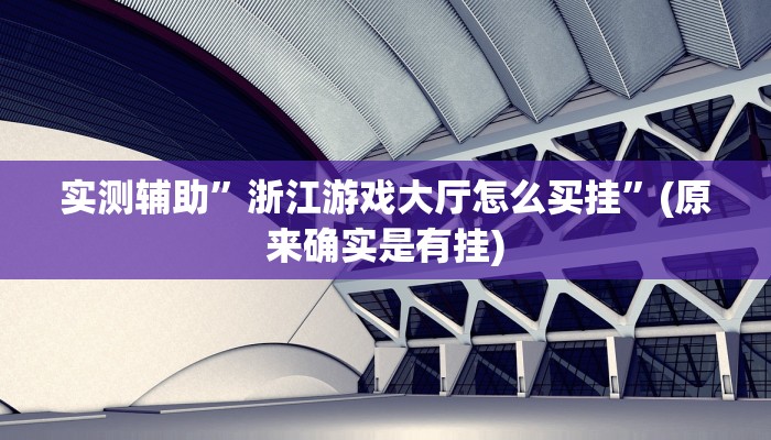 实测辅助”浙江游戏大厅怎么买挂”(原来确实是有挂)