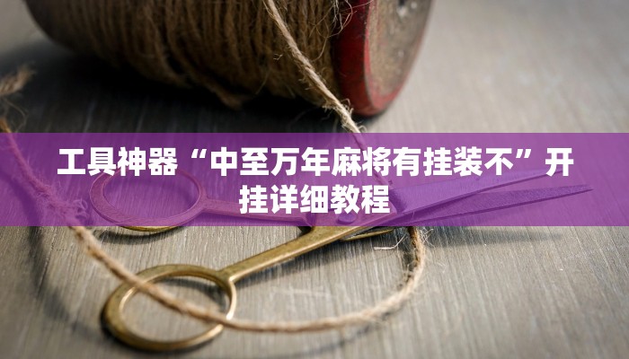 工具神器“中至万年麻将有挂装不”开挂详细教程
