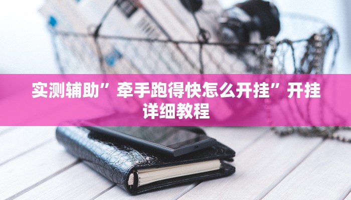 实测辅助”牵手跑得快怎么开挂”开挂详细教程