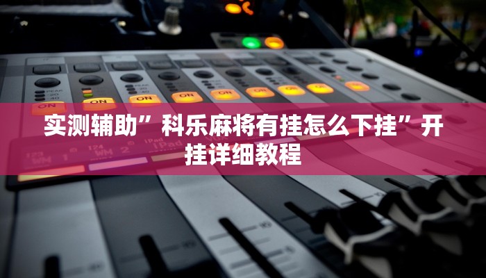 实测辅助”科乐麻将有挂怎么下挂”开挂详细教程