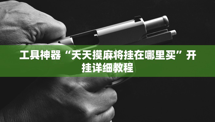 工具神器“天天摸麻将挂在哪里买”开挂详细教程