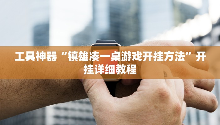 工具神器“镇雄凑一桌游戏开挂方法”开挂详细教程
