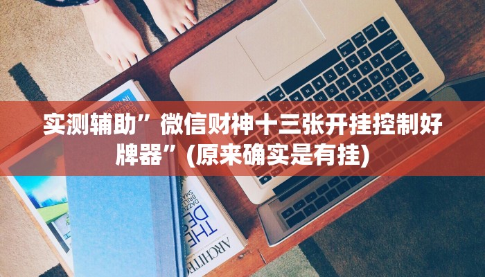 实测辅助”微信财神十三张开挂控制好牌器”(原来确实是有挂)