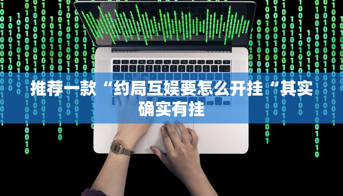 推荐一款“约局互娱要怎么开挂“其实确实有挂