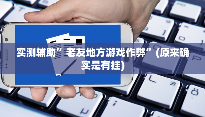 实测辅助”老友地方游戏作弊”(原来确实是有挂)