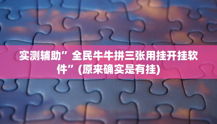实测辅助”全民牛牛拼三张用挂开挂软件”(原来确实是有挂)