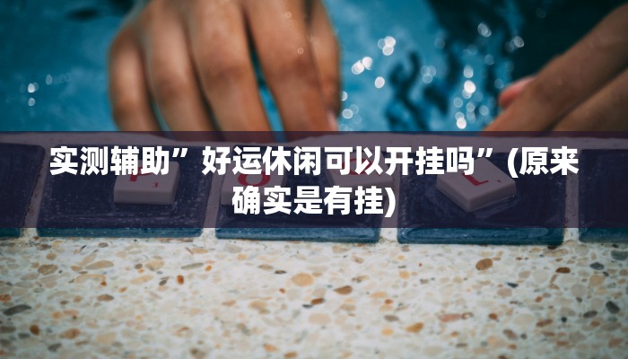 实测辅助”好运休闲可以开挂吗”(原来确实是有挂)