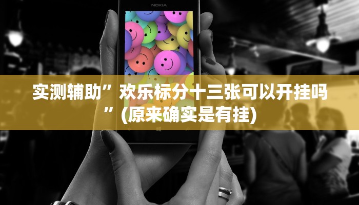 实测辅助”欢乐标分十三张可以开挂吗”(原来确实是有挂)