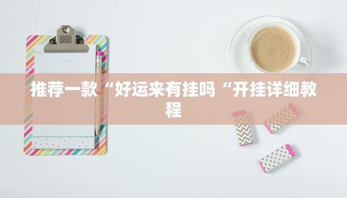 推荐一款“好运来有挂吗“开挂详细教程