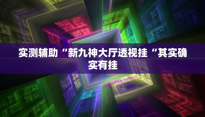 实测辅助“新九神大厅透视挂“其实确实有挂