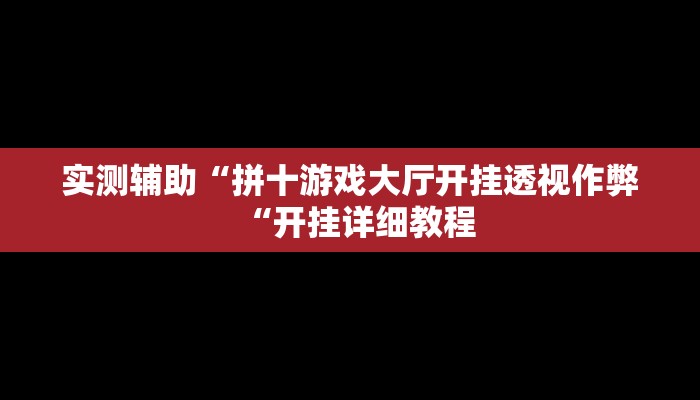 实测辅助“拼十游戏大厅开挂透视作弊“开挂详细教程