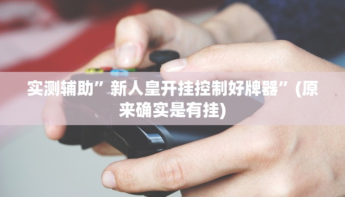 实测辅助”新人皇开挂控制好牌器”(原来确实是有挂)