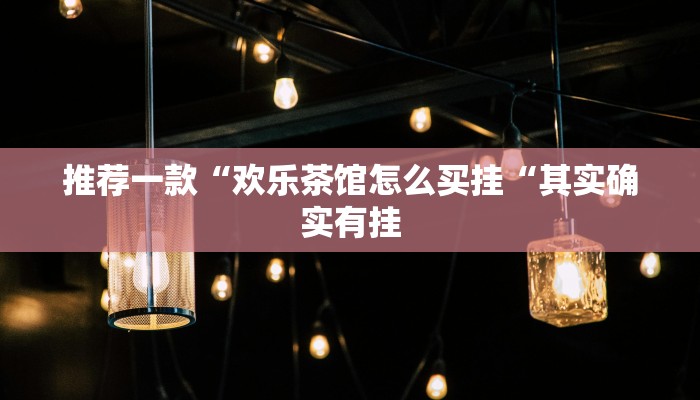 推荐一款“欢乐茶馆怎么买挂“其实确实有挂