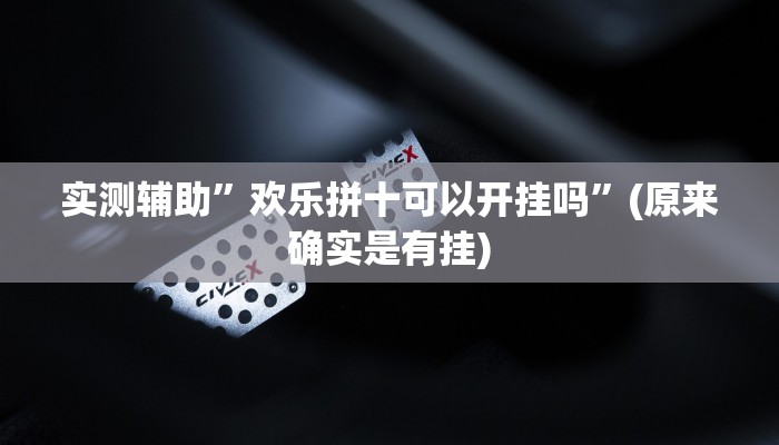 实测辅助”欢乐拼十可以开挂吗”(原来确实是有挂)