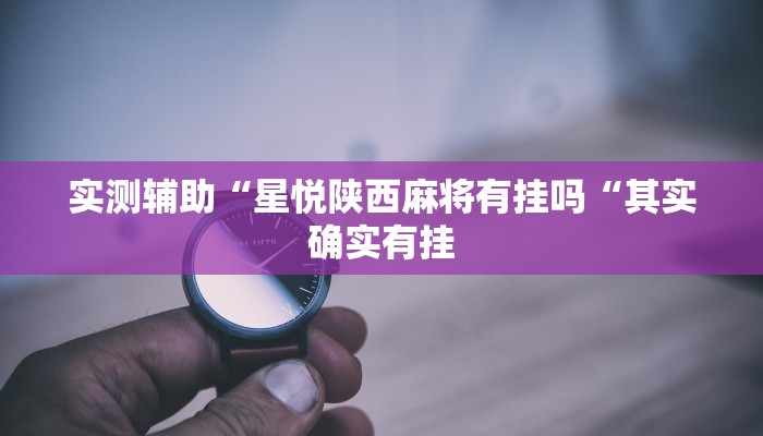 实测辅助“星悦陕西麻将有挂吗“其实确实有挂