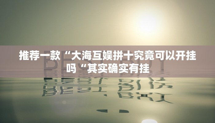 推荐一款“大海互娱拼十究竟可以开挂吗“其实确实有挂