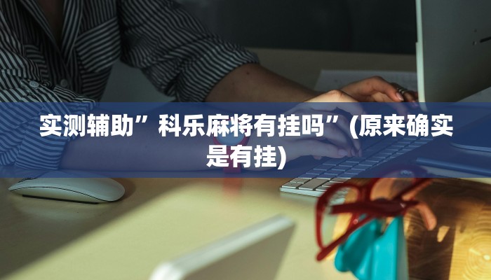 实测辅助”科乐麻将有挂吗”(原来确实是有挂)