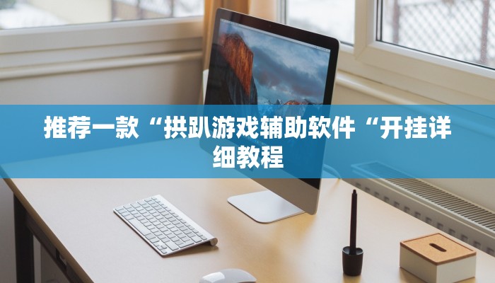 推荐一款“拱趴游戏辅助软件“开挂详细教程