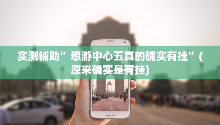 实测辅助”想游中心五真的确实有挂”(原来确实是有挂)