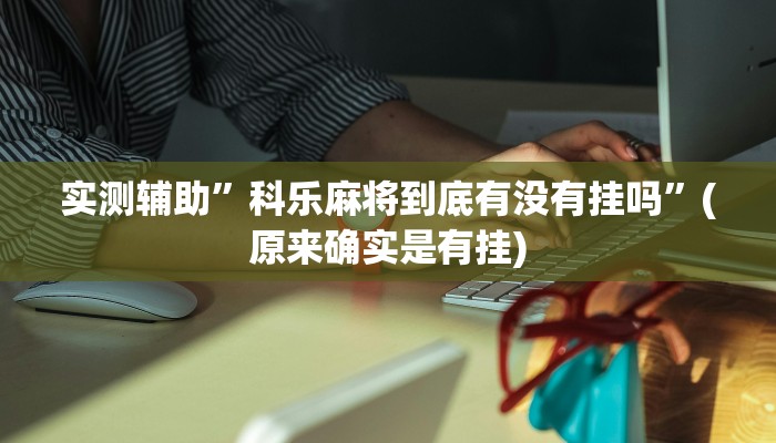实测辅助”科乐麻将到底有没有挂吗”(原来确实是有挂)