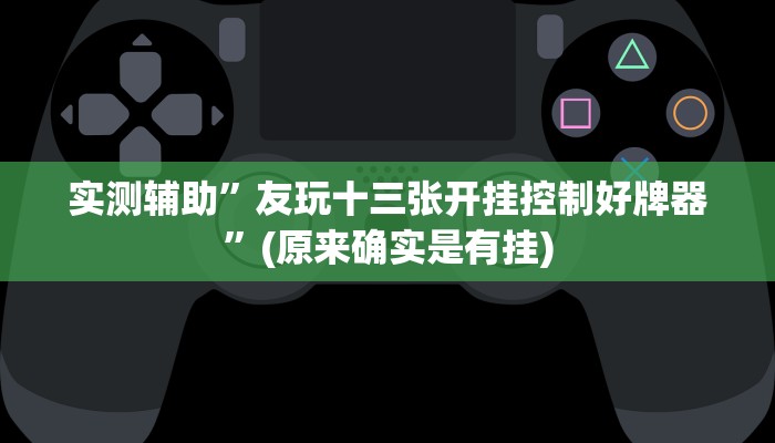 实测辅助”友玩十三张开挂控制好牌器”(原来确实是有挂)