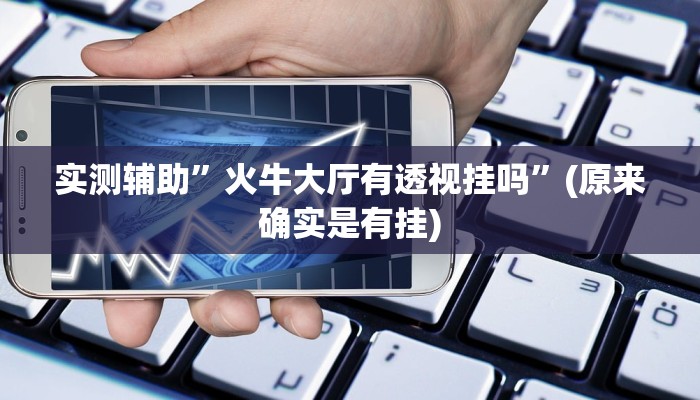 实测辅助”火牛大厅有透视挂吗”(原来确实是有挂)
