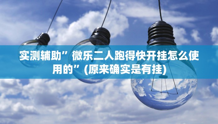 实测辅助”微乐二人跑得快开挂怎么使用的”(原来确实是有挂)