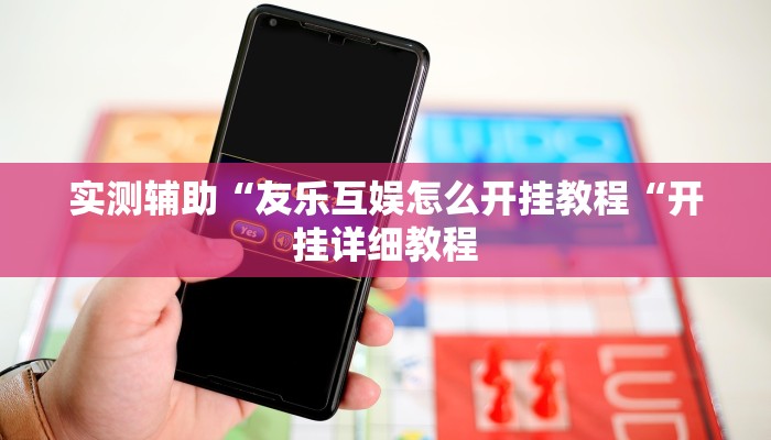 实测辅助“友乐互娱怎么开挂教程“开挂详细教程