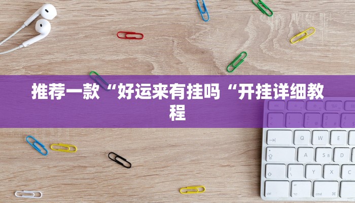 推荐一款“好运来有挂吗“开挂详细教程