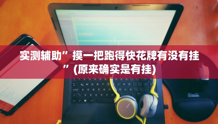 实测辅助”摸一把跑得快花牌有没有挂”(原来确实是有挂)