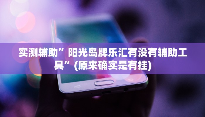 实测辅助”阳光岛牌乐汇有没有辅助工具”(原来确实是有挂)