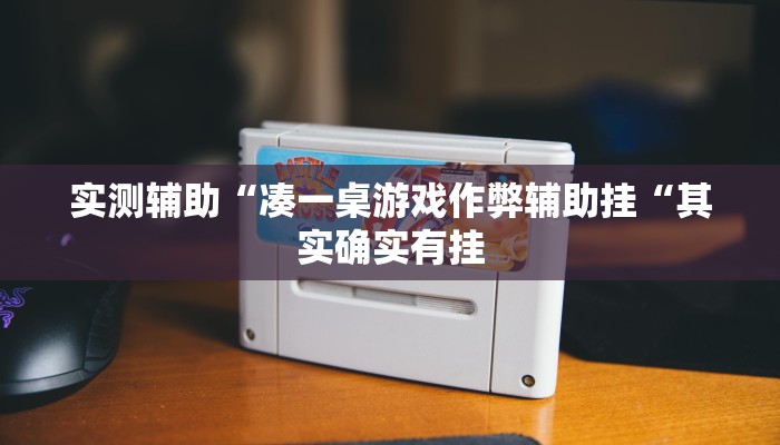 实测辅助“凑一桌游戏作弊辅助挂“其实确实有挂