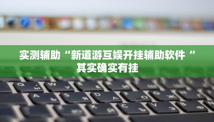 实测辅助“新道游互娱开挂辅助软件“其实确实有挂