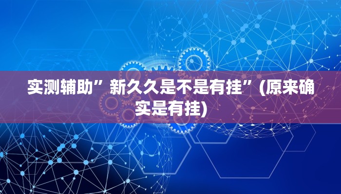 实测辅助”新久久是不是有挂”(原来确实是有挂)
