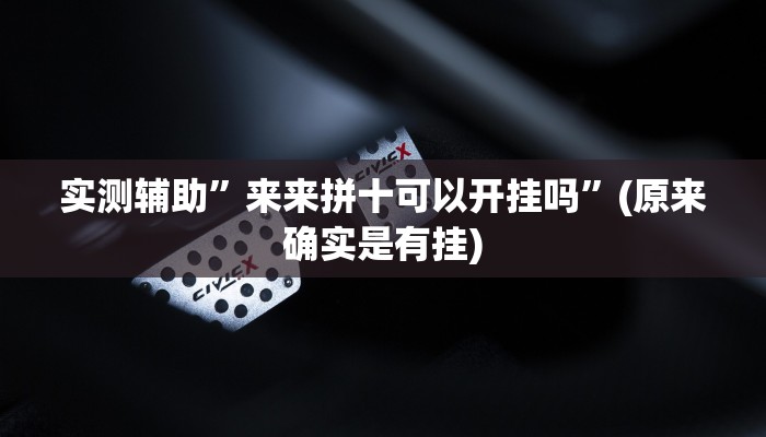 实测辅助”来来拼十可以开挂吗”(原来确实是有挂)