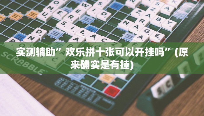 实测辅助”欢乐拼十张可以开挂吗”(原来确实是有挂)