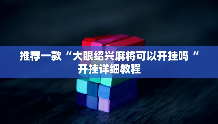 推荐一款“大眼绍兴麻将可以开挂吗“开挂详细教程